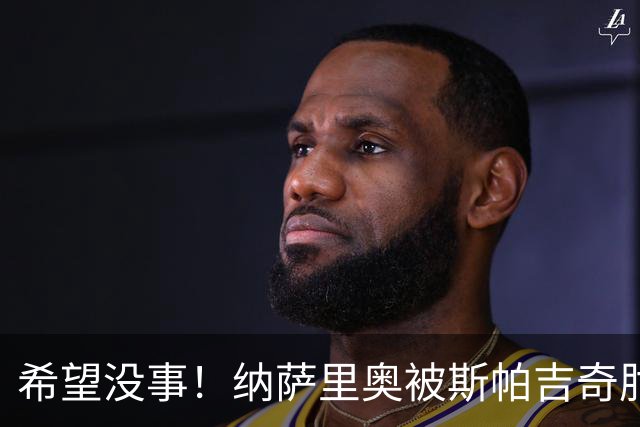希望没事！纳萨里奥被斯帕吉奇肘到头部倒地不起，被救护车抬走